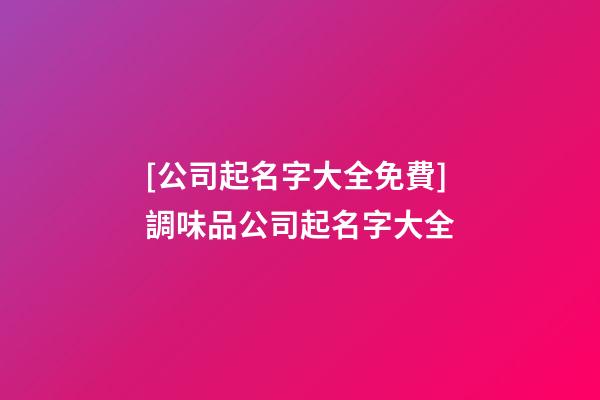 [公司起名字大全免費]調味品公司起名字大全-第1張-公司起名-玄機派
